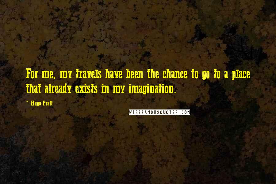 Hugo Pratt Quotes: For me, my travels have been the chance to go to a place that already exists in my imagination.