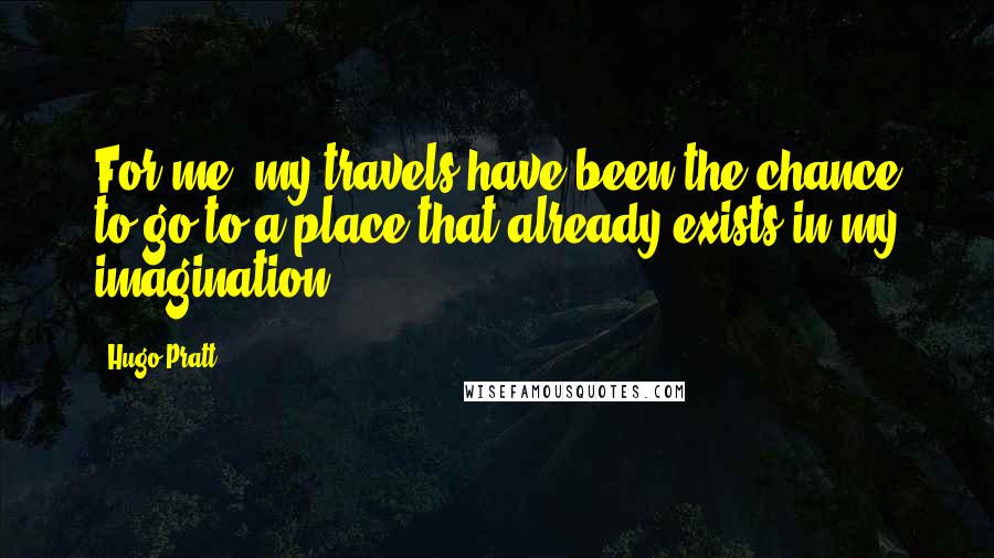 Hugo Pratt Quotes: For me, my travels have been the chance to go to a place that already exists in my imagination.