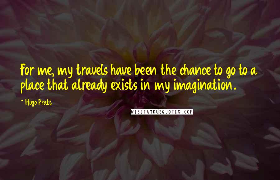 Hugo Pratt Quotes: For me, my travels have been the chance to go to a place that already exists in my imagination.