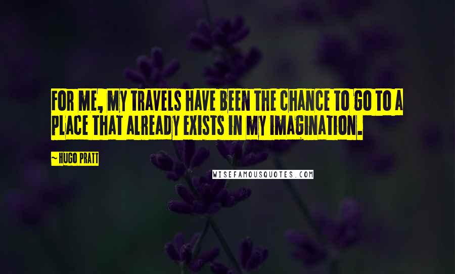 Hugo Pratt Quotes: For me, my travels have been the chance to go to a place that already exists in my imagination.