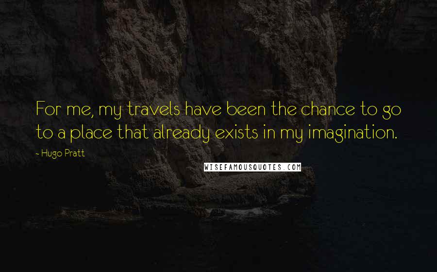 Hugo Pratt Quotes: For me, my travels have been the chance to go to a place that already exists in my imagination.