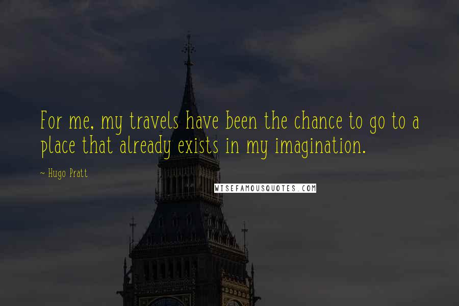 Hugo Pratt Quotes: For me, my travels have been the chance to go to a place that already exists in my imagination.