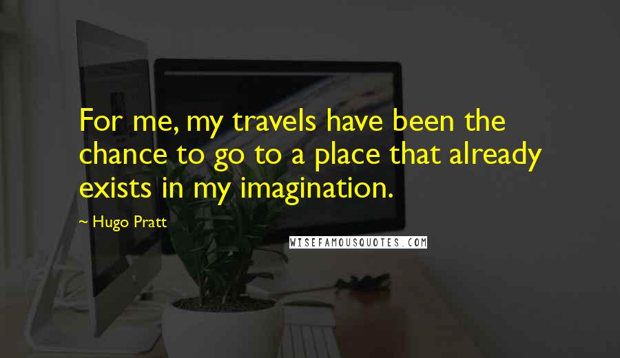 Hugo Pratt Quotes: For me, my travels have been the chance to go to a place that already exists in my imagination.