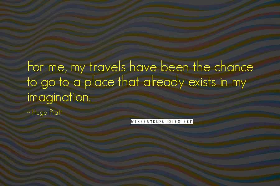 Hugo Pratt Quotes: For me, my travels have been the chance to go to a place that already exists in my imagination.