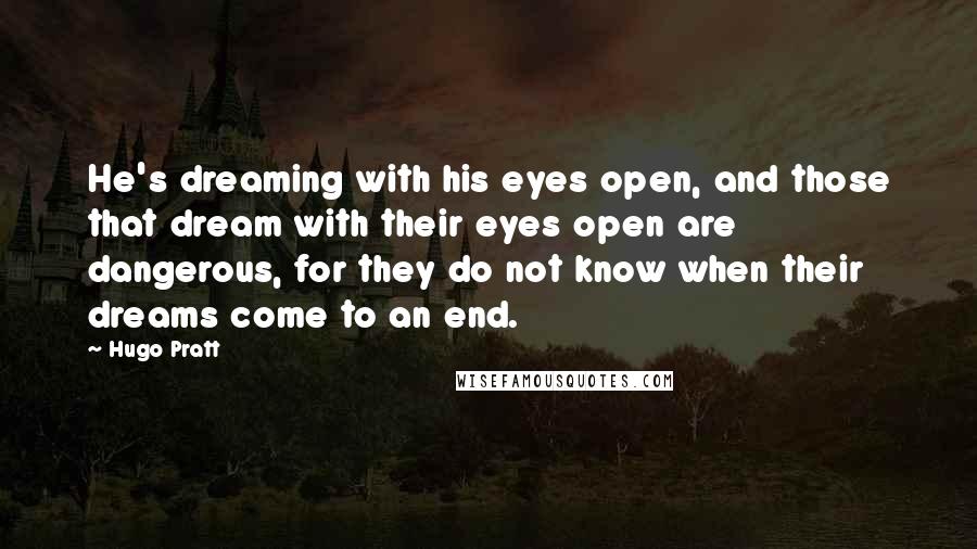 Hugo Pratt Quotes: He's dreaming with his eyes open, and those that dream with their eyes open are dangerous, for they do not know when their dreams come to an end.