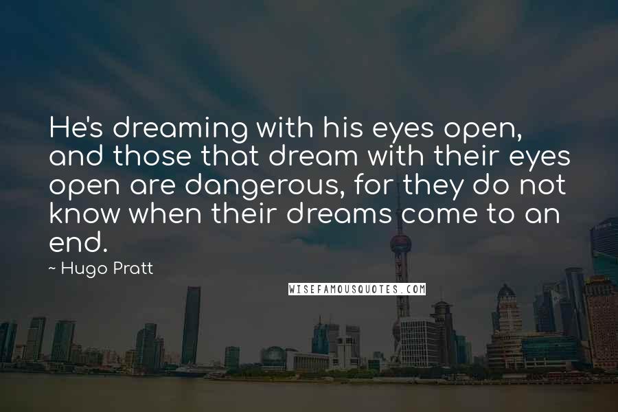 Hugo Pratt Quotes: He's dreaming with his eyes open, and those that dream with their eyes open are dangerous, for they do not know when their dreams come to an end.