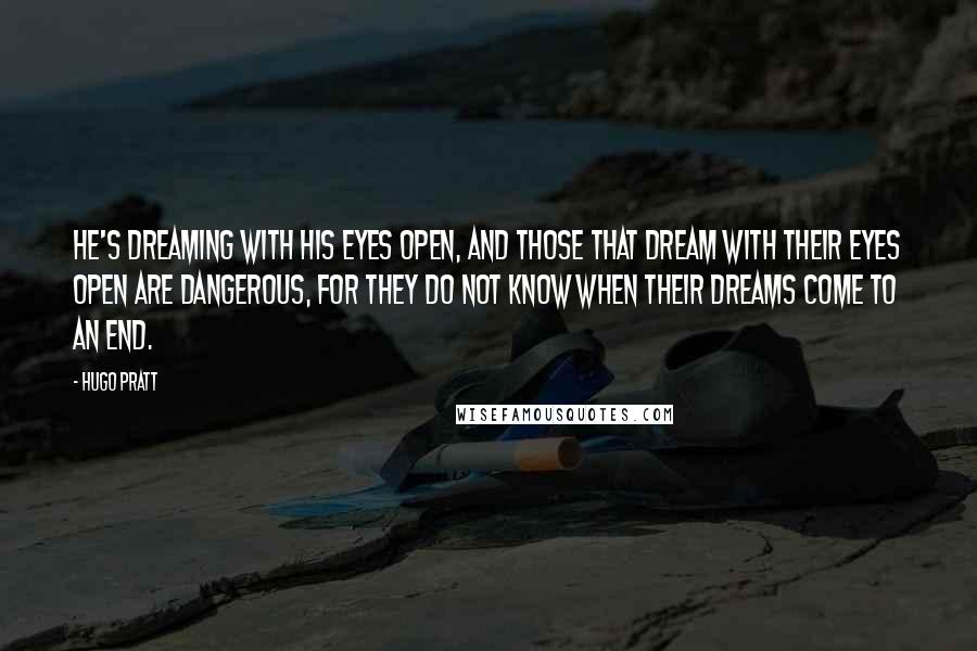 Hugo Pratt Quotes: He's dreaming with his eyes open, and those that dream with their eyes open are dangerous, for they do not know when their dreams come to an end.