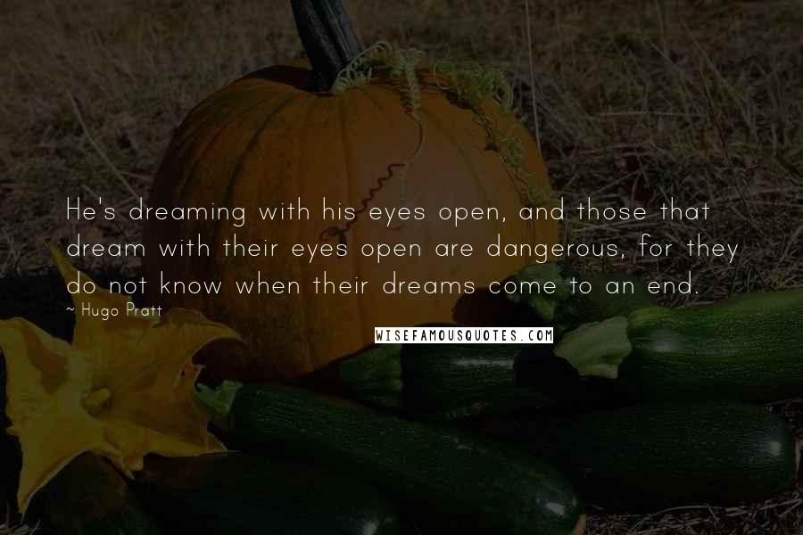 Hugo Pratt Quotes: He's dreaming with his eyes open, and those that dream with their eyes open are dangerous, for they do not know when their dreams come to an end.