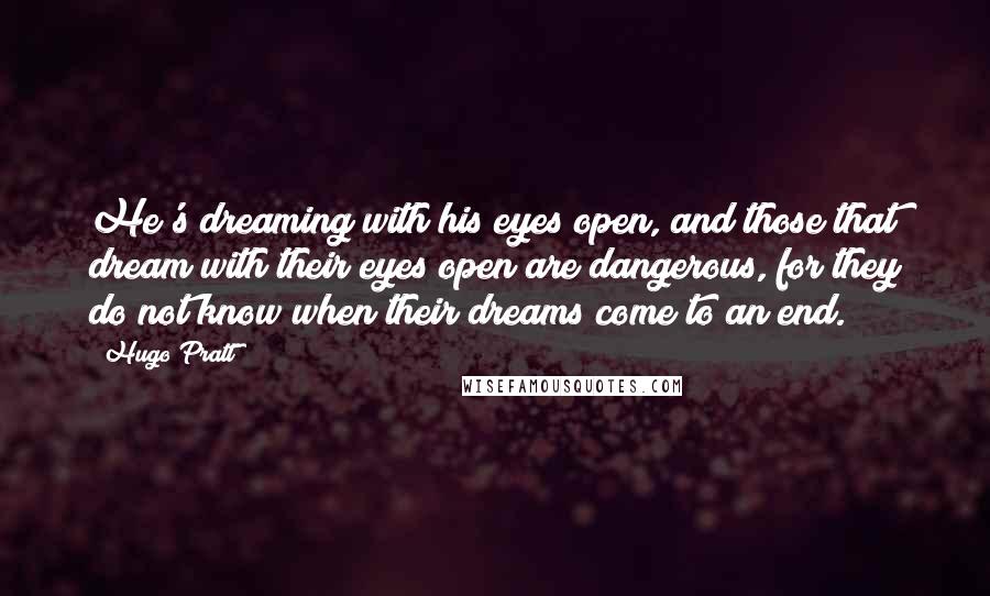 Hugo Pratt Quotes: He's dreaming with his eyes open, and those that dream with their eyes open are dangerous, for they do not know when their dreams come to an end.