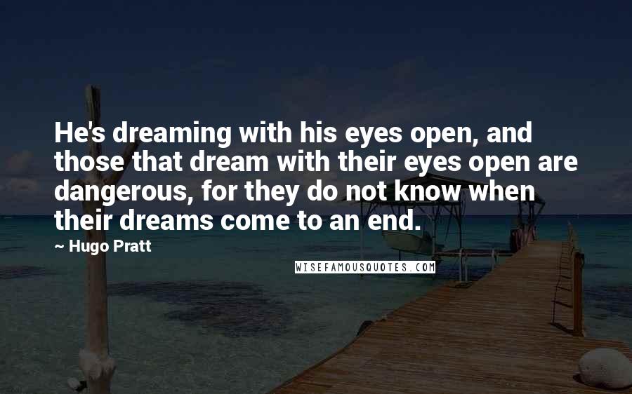 Hugo Pratt Quotes: He's dreaming with his eyes open, and those that dream with their eyes open are dangerous, for they do not know when their dreams come to an end.