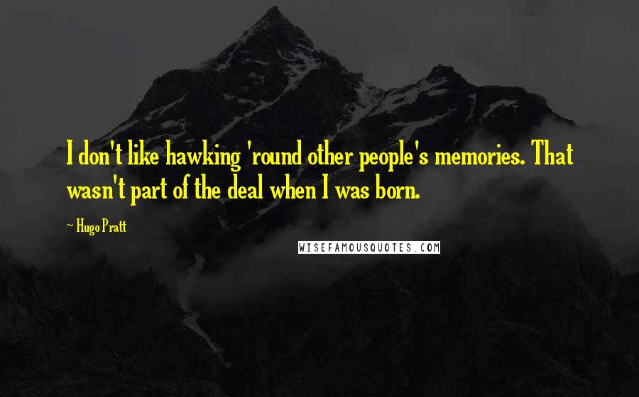 Hugo Pratt Quotes: I don't like hawking 'round other people's memories. That wasn't part of the deal when I was born.