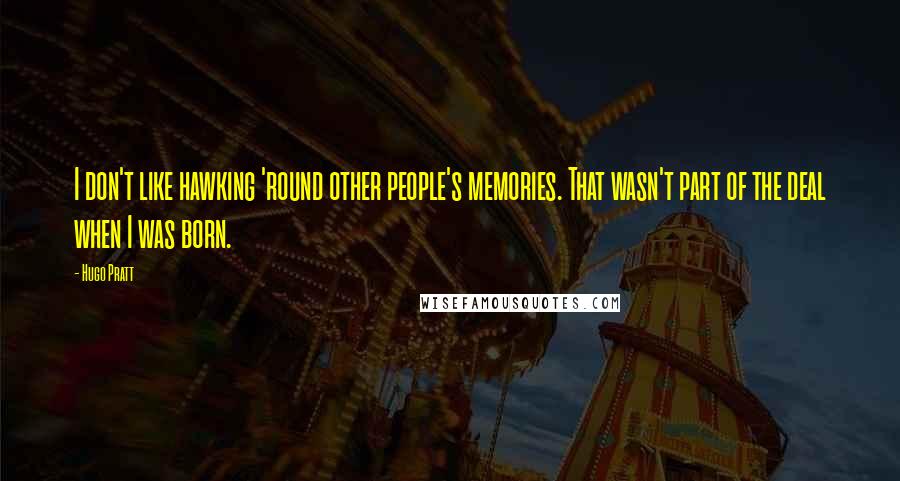 Hugo Pratt Quotes: I don't like hawking 'round other people's memories. That wasn't part of the deal when I was born.