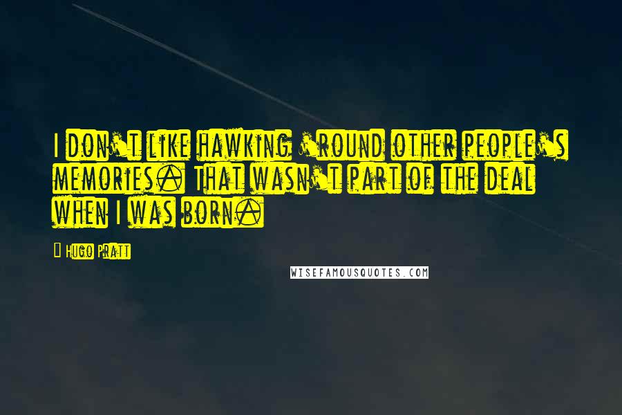 Hugo Pratt Quotes: I don't like hawking 'round other people's memories. That wasn't part of the deal when I was born.