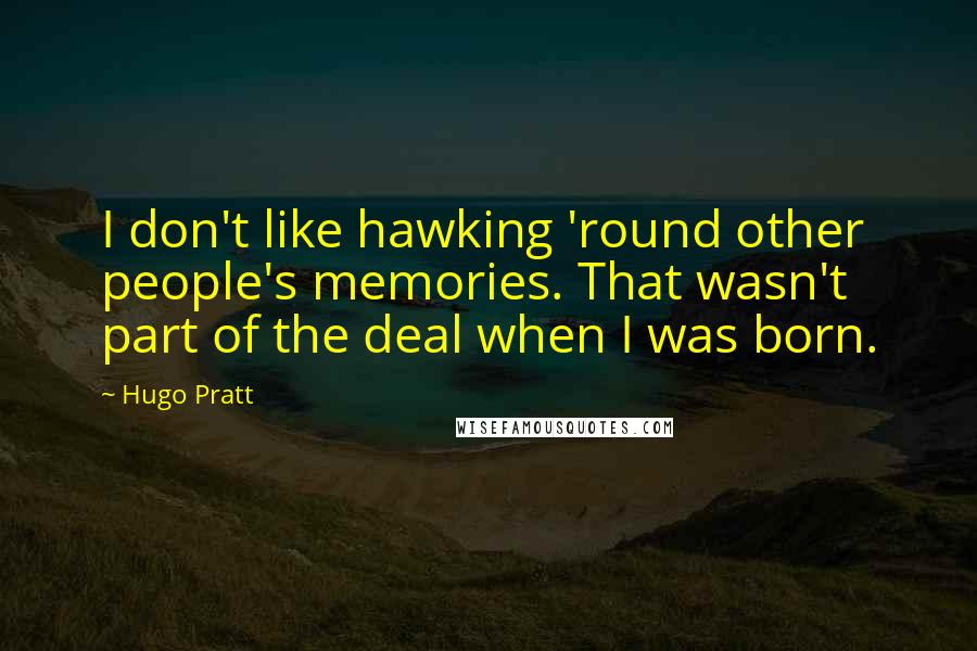 Hugo Pratt Quotes: I don't like hawking 'round other people's memories. That wasn't part of the deal when I was born.