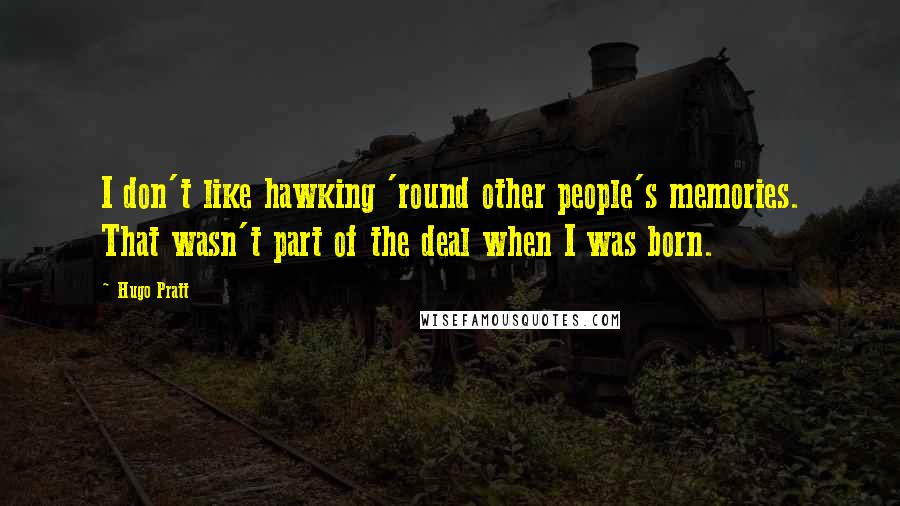 Hugo Pratt Quotes: I don't like hawking 'round other people's memories. That wasn't part of the deal when I was born.