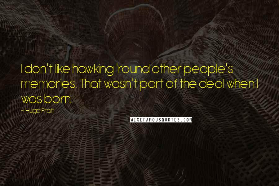 Hugo Pratt Quotes: I don't like hawking 'round other people's memories. That wasn't part of the deal when I was born.