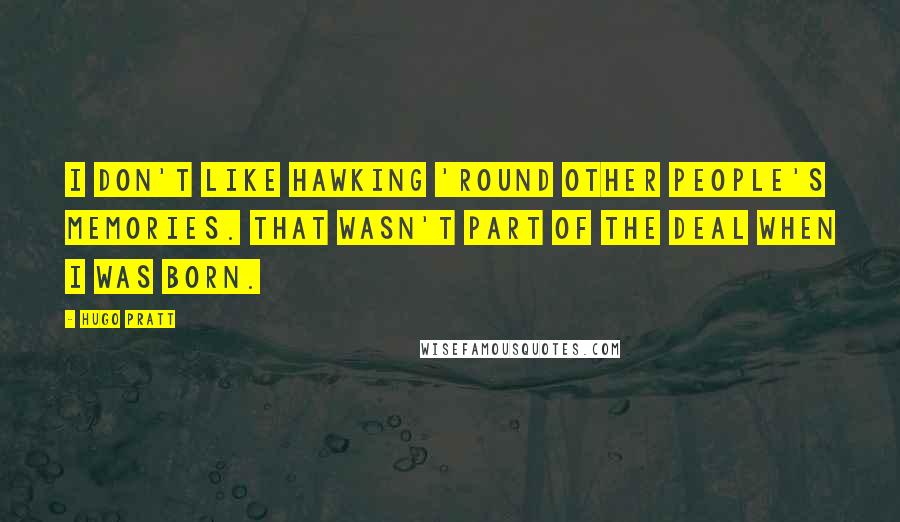 Hugo Pratt Quotes: I don't like hawking 'round other people's memories. That wasn't part of the deal when I was born.
