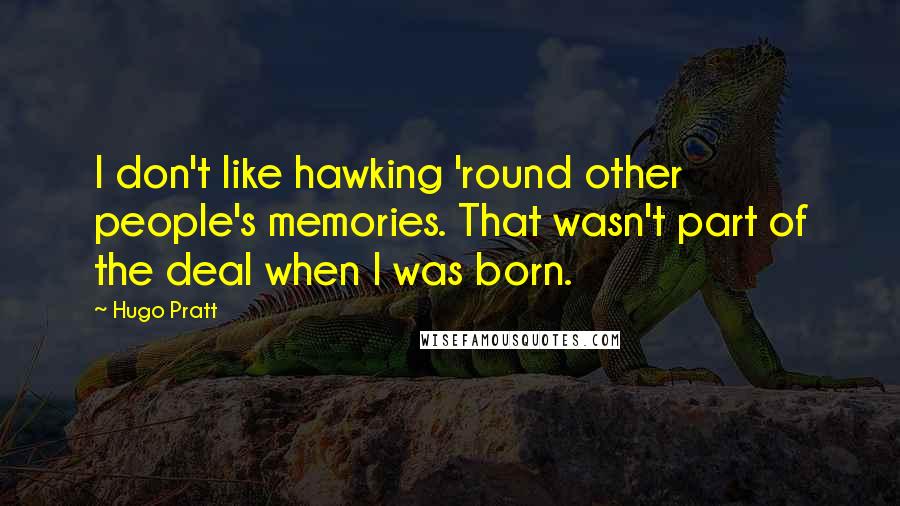 Hugo Pratt Quotes: I don't like hawking 'round other people's memories. That wasn't part of the deal when I was born.