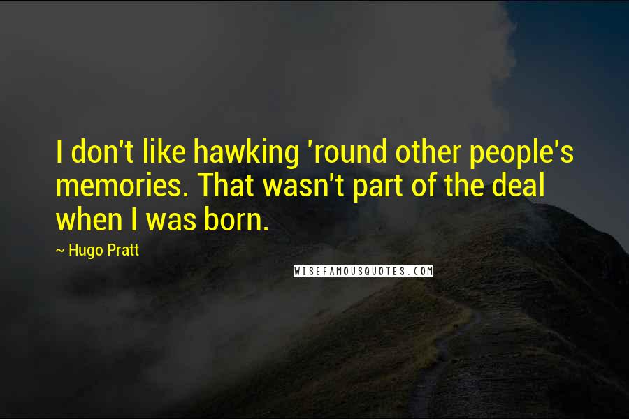 Hugo Pratt Quotes: I don't like hawking 'round other people's memories. That wasn't part of the deal when I was born.