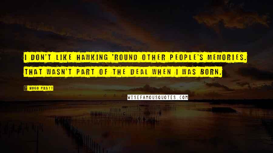 Hugo Pratt Quotes: I don't like hawking 'round other people's memories. That wasn't part of the deal when I was born.