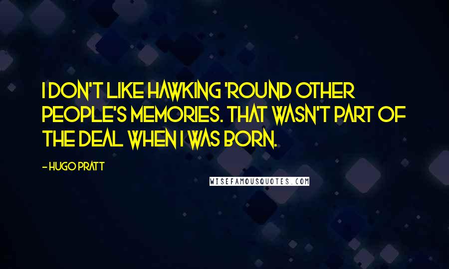 Hugo Pratt Quotes: I don't like hawking 'round other people's memories. That wasn't part of the deal when I was born.