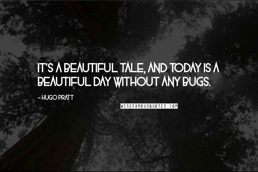 Hugo Pratt Quotes: It's a beautiful tale, and today is a beautiful day without any bugs.