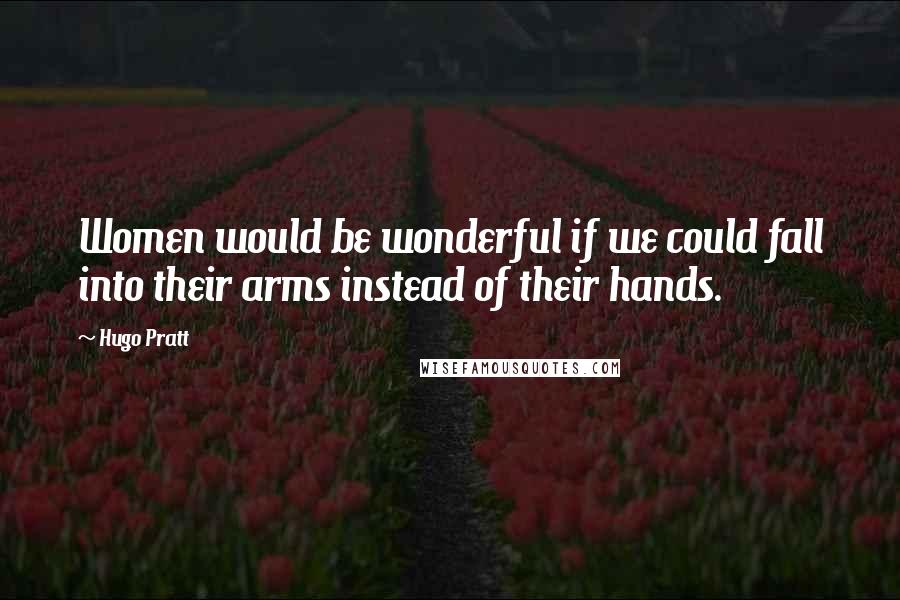 Hugo Pratt Quotes: Women would be wonderful if we could fall into their arms instead of their hands.