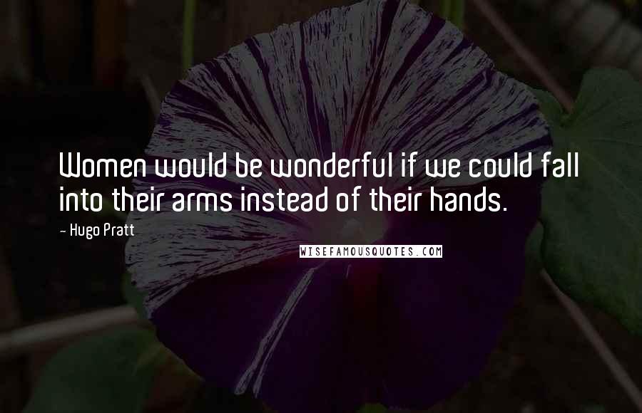 Hugo Pratt Quotes: Women would be wonderful if we could fall into their arms instead of their hands.