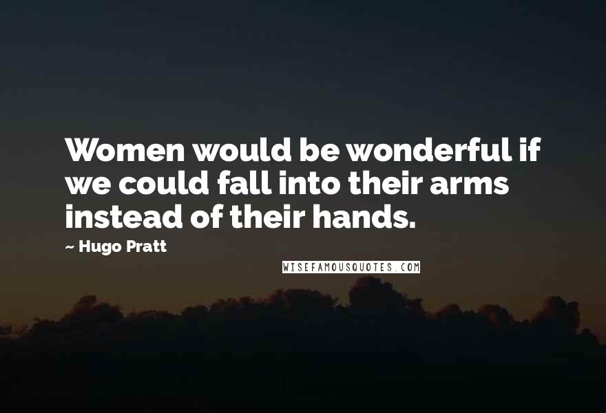 Hugo Pratt Quotes: Women would be wonderful if we could fall into their arms instead of their hands.