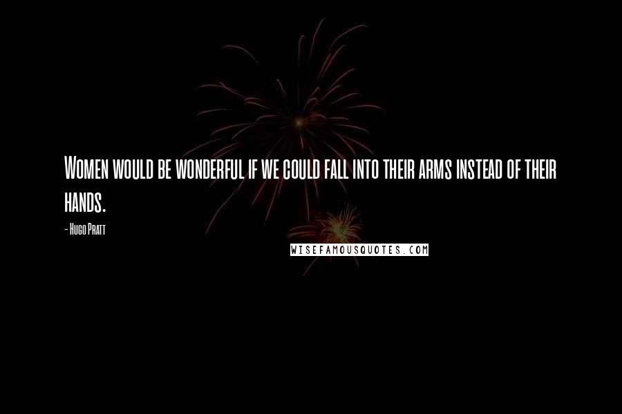 Hugo Pratt Quotes: Women would be wonderful if we could fall into their arms instead of their hands.