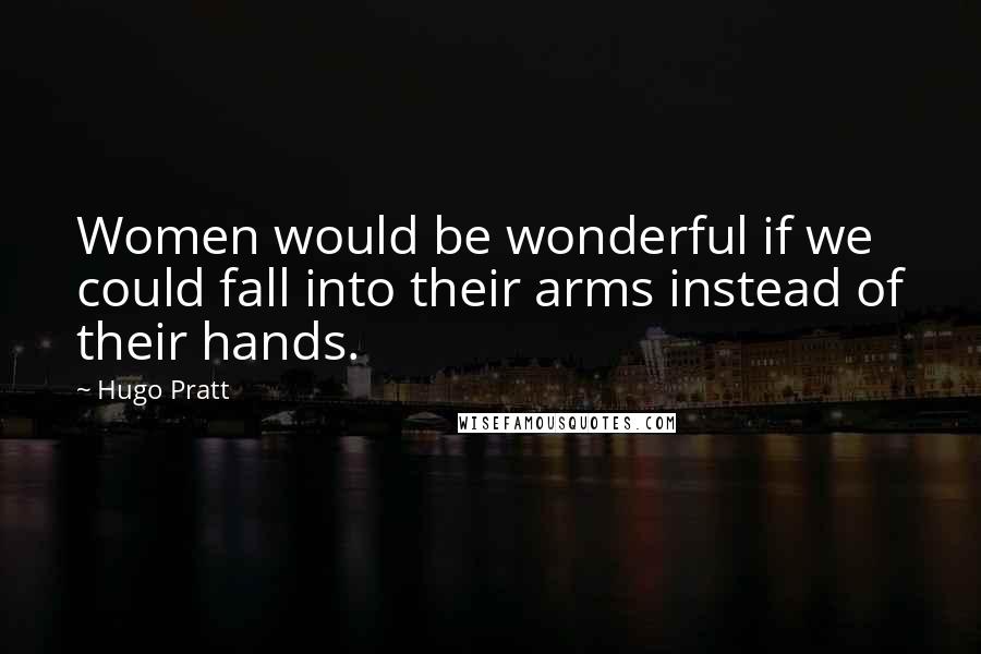 Hugo Pratt Quotes: Women would be wonderful if we could fall into their arms instead of their hands.