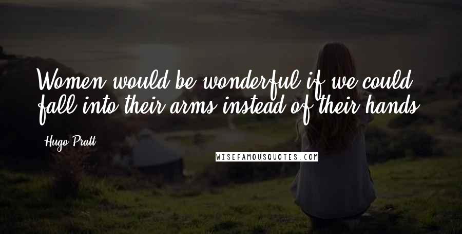Hugo Pratt Quotes: Women would be wonderful if we could fall into their arms instead of their hands.