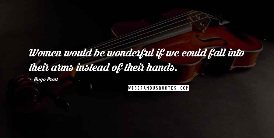 Hugo Pratt Quotes: Women would be wonderful if we could fall into their arms instead of their hands.