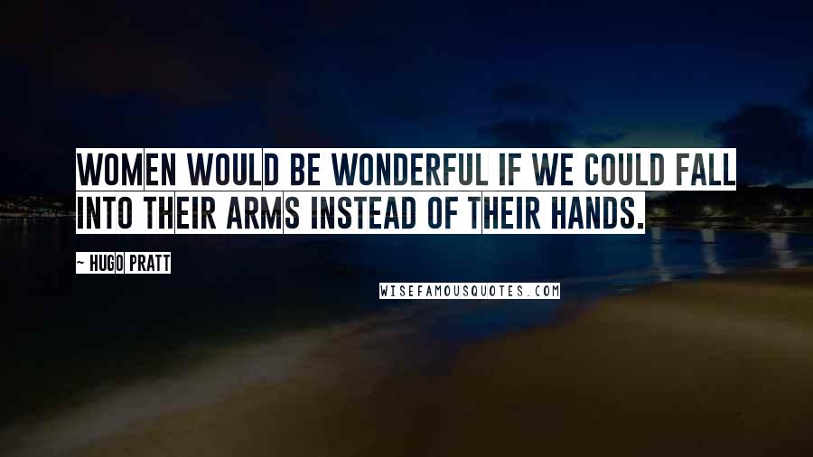 Hugo Pratt Quotes: Women would be wonderful if we could fall into their arms instead of their hands.
