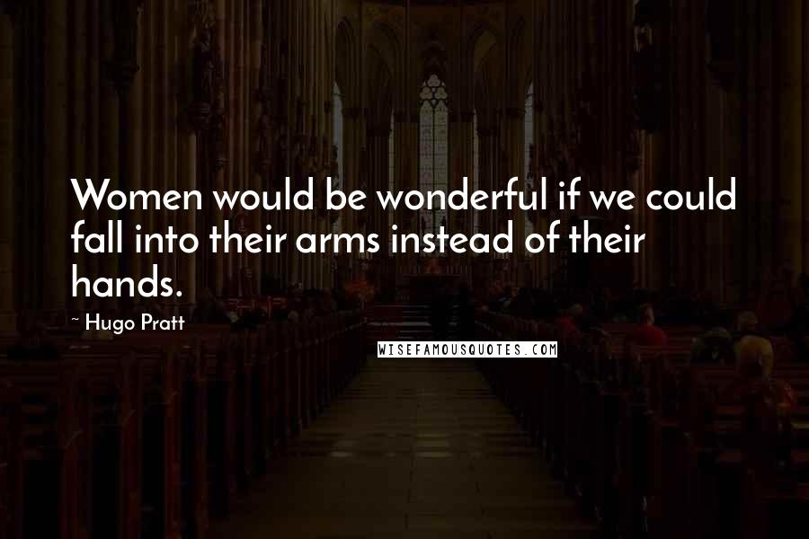 Hugo Pratt Quotes: Women would be wonderful if we could fall into their arms instead of their hands.