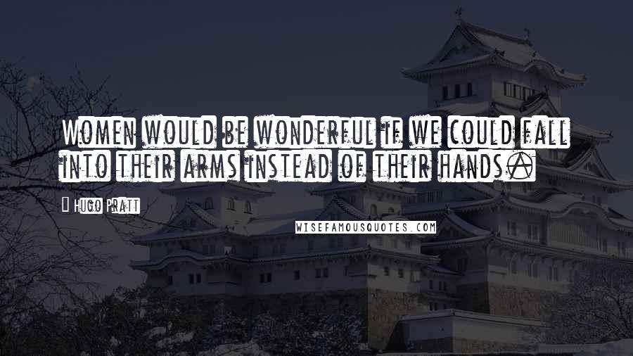 Hugo Pratt Quotes: Women would be wonderful if we could fall into their arms instead of their hands.