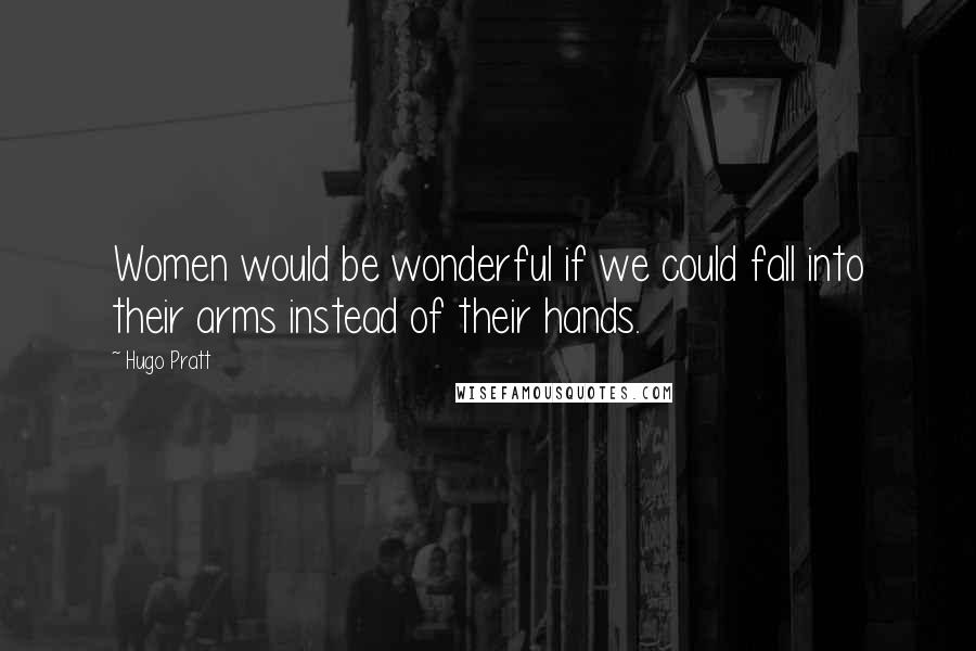 Hugo Pratt Quotes: Women would be wonderful if we could fall into their arms instead of their hands.