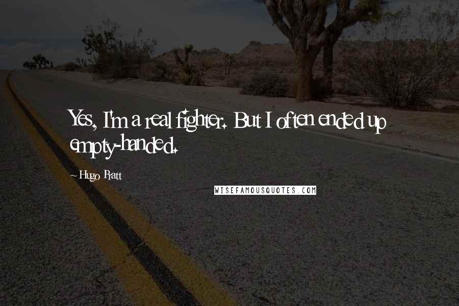 Hugo Pratt Quotes: Yes, I'm a real fighter. But I often ended up empty-handed.