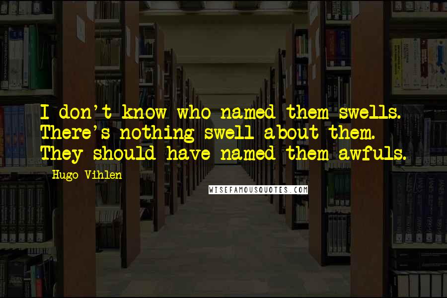 Hugo Vihlen Quotes: I don't know who named them swells. There's nothing swell about them. They should have named them awfuls.
