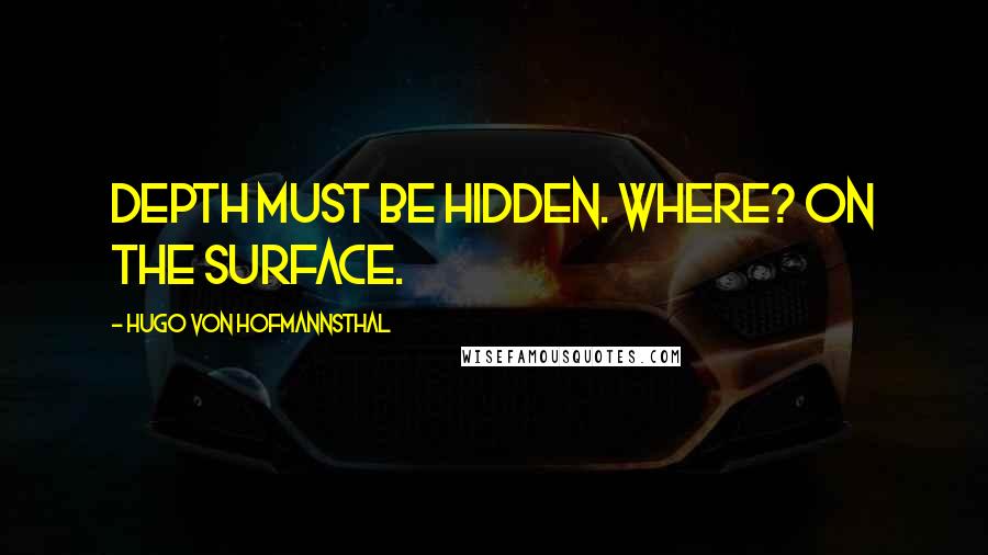 Hugo Von Hofmannsthal Quotes: Depth must be hidden. Where? On the surface.