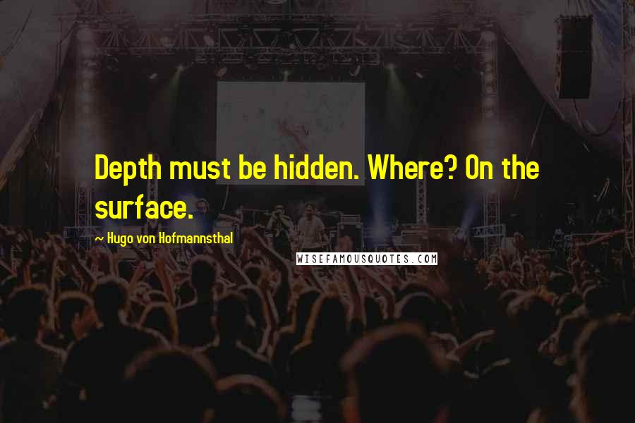 Hugo Von Hofmannsthal Quotes: Depth must be hidden. Where? On the surface.