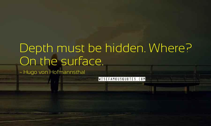 Hugo Von Hofmannsthal Quotes: Depth must be hidden. Where? On the surface.