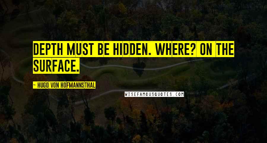 Hugo Von Hofmannsthal Quotes: Depth must be hidden. Where? On the surface.