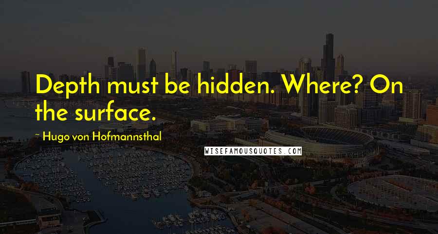 Hugo Von Hofmannsthal Quotes: Depth must be hidden. Where? On the surface.