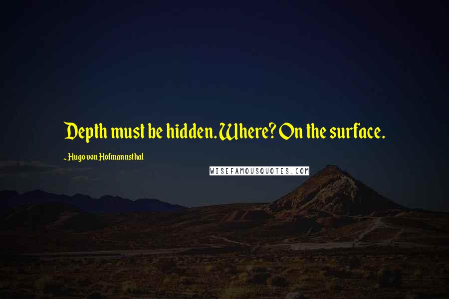 Hugo Von Hofmannsthal Quotes: Depth must be hidden. Where? On the surface.