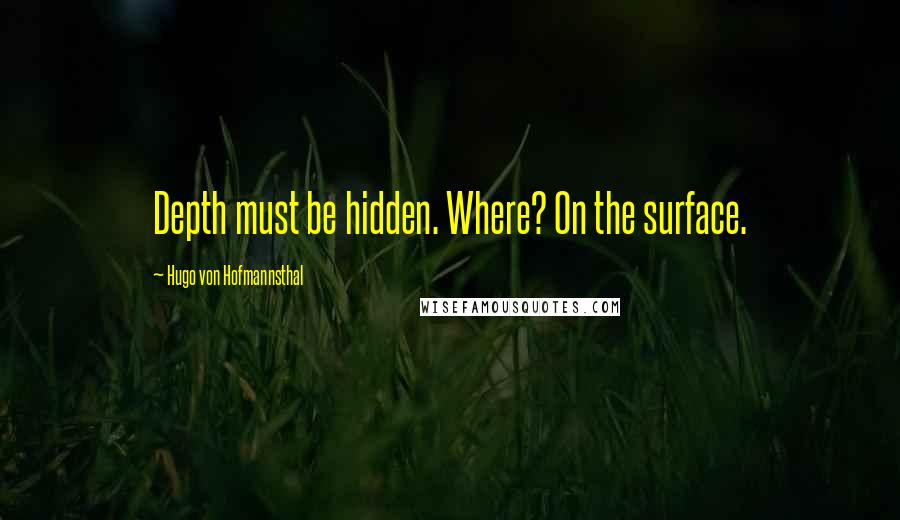 Hugo Von Hofmannsthal Quotes: Depth must be hidden. Where? On the surface.