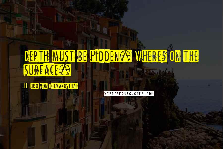 Hugo Von Hofmannsthal Quotes: Depth must be hidden. Where? On the surface.