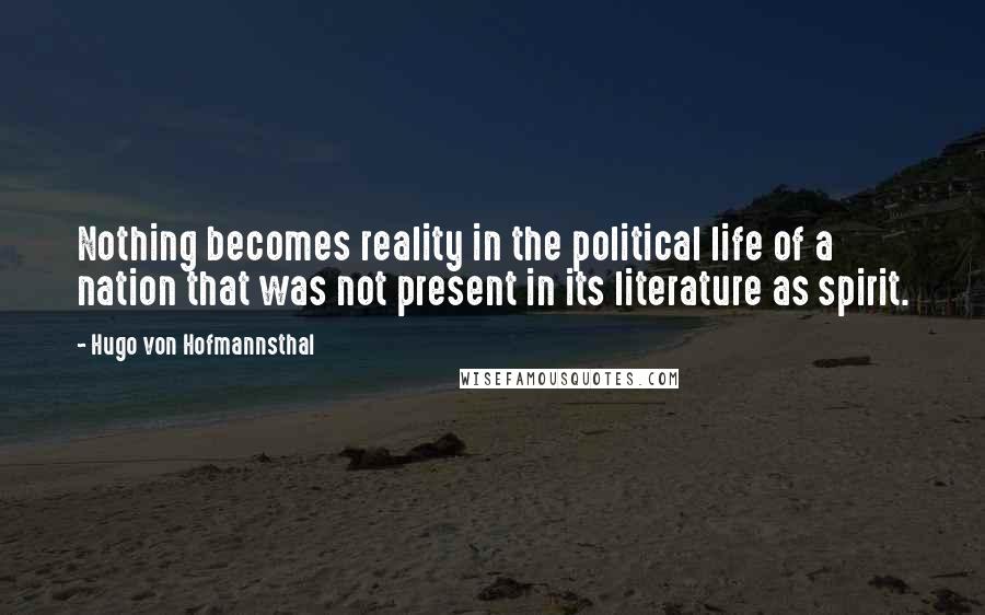 Hugo Von Hofmannsthal Quotes: Nothing becomes reality in the political life of a nation that was not present in its literature as spirit.