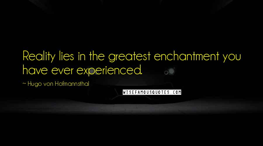 Hugo Von Hofmannsthal Quotes: Reality lies in the greatest enchantment you have ever experienced.