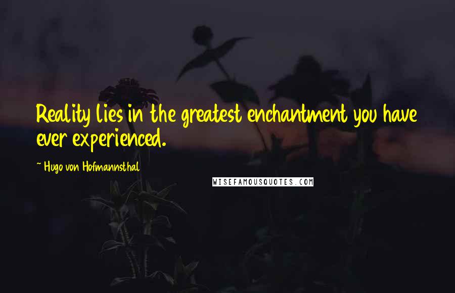 Hugo Von Hofmannsthal Quotes: Reality lies in the greatest enchantment you have ever experienced.